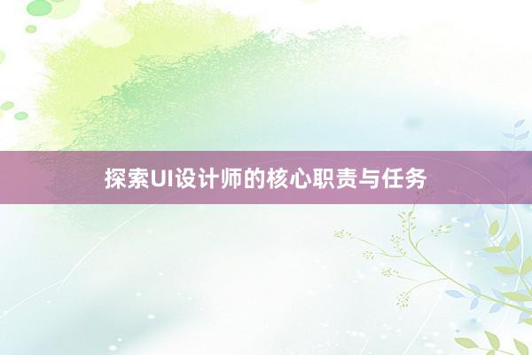 探索UI设计师的核心职责与任务